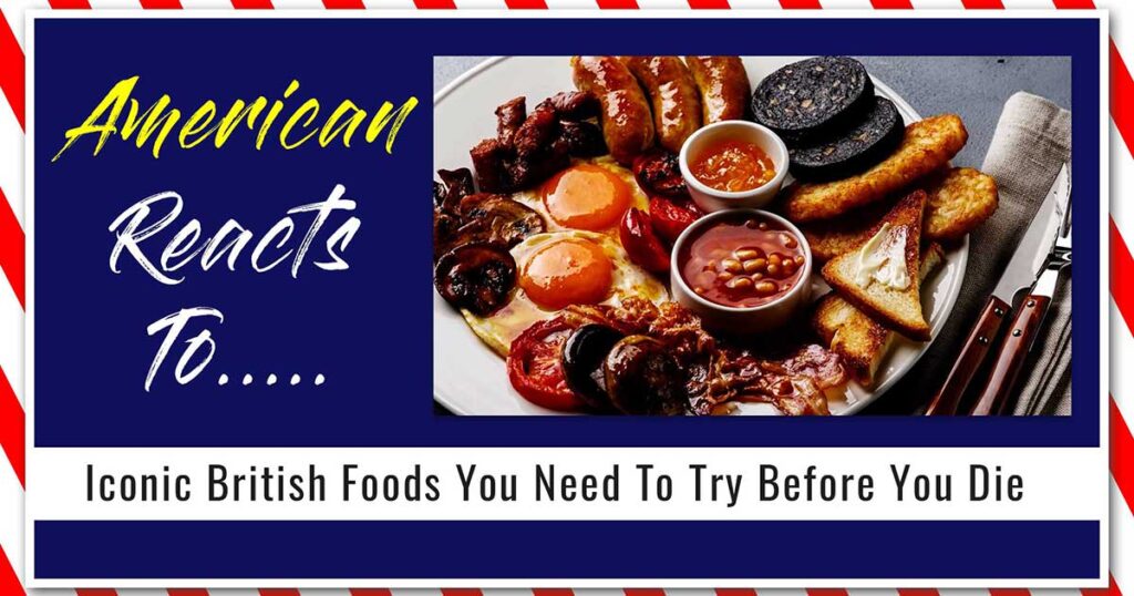 American Reacts To Iconic British Foods You Need To Try Before You Die